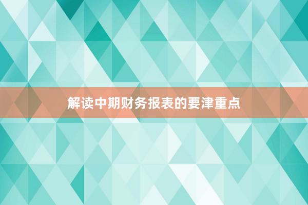 解读中期财务报表的要津重点